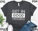 Get in Good Trouble SVG – Motivational Quote PNG, Civil Rights Cricut File, Silhouette Cut File, Activist Shirt Design, Digital Download
