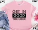 Get in Good Trouble SVG PNG – Bold Civil Rights Quote for Cricut, Silhouette, T-Shirt & Poster Designs, Instant Digital Download