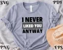 I Never Liked You Anyway SVG | Funny Breakup Quote Cut File